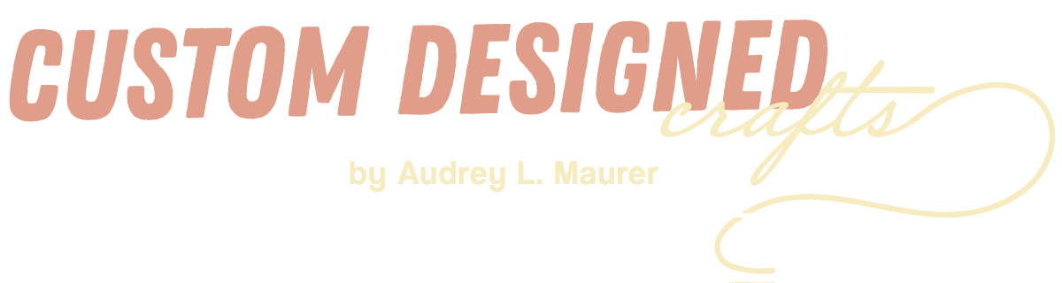 Custom Designed Crafts by Audrey L Maurer